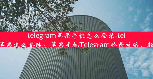 telegram苹果手机怎么登录-telegreat苹果怎么登陆：苹果手机Telegram登录攻略，轻松上手