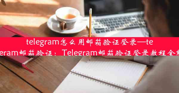 telegram怎么用邮箱验证登录—telegeram邮箱验证：Telegram邮箱验证登录教程全解析