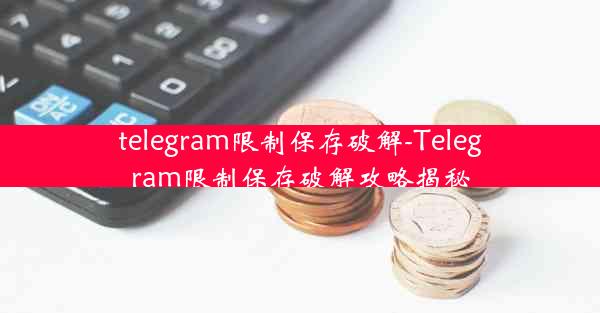 telegram限制保存破解-Telegram限制保存破解攻略揭秘