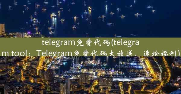 telegram免费代码(telegram tool：Telegram免费代码大放送，速抢福利)