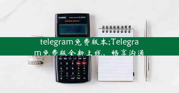 telegram免费版本;Telegram免费版全新上线，畅享沟通