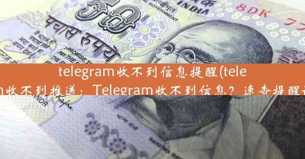 telegram收不到信息提醒(telegram收不到推送：Telegram收不到信息？速查提醒设置)