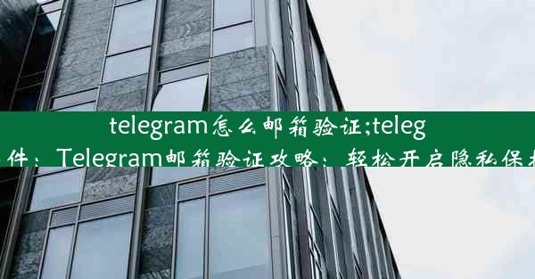 telegram怎么邮箱验证;telegram邮件：Telegram邮箱验证攻略：轻松开启隐私保护之旅