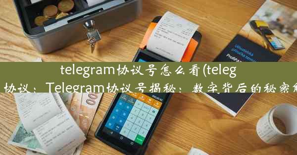 telegram协议号怎么看(telegram 协议：Telegram协议号揭秘：数字背后的秘密解读)