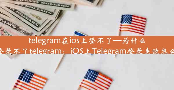 telegram在ios上登不了—为什么ios登录不了telegram：iOS上Telegram登录失败怎么办？