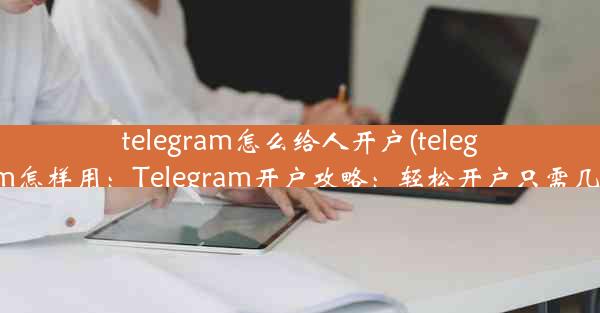 telegram怎么给人开户(telegram怎样用：Telegram开户攻略：轻松开户只需几步)