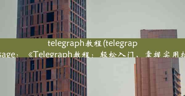 telegraph教程(telegraph message：《Telegraph教程：轻松入门，掌握实用技能》)