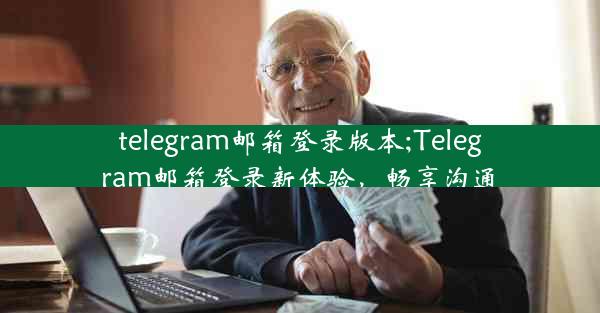 telegram邮箱登录版本;Telegram邮箱登录新体验，畅享沟通