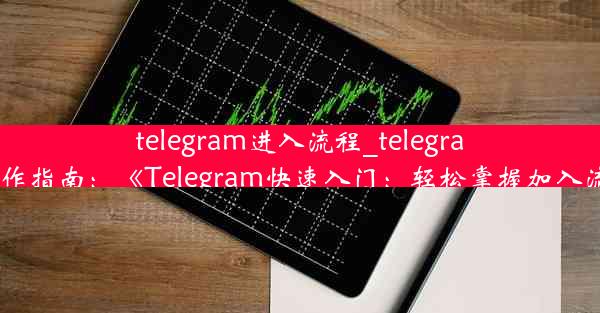 telegram进入流程_telegram操作指南：《Telegram快速入门：轻松掌握加入流程》