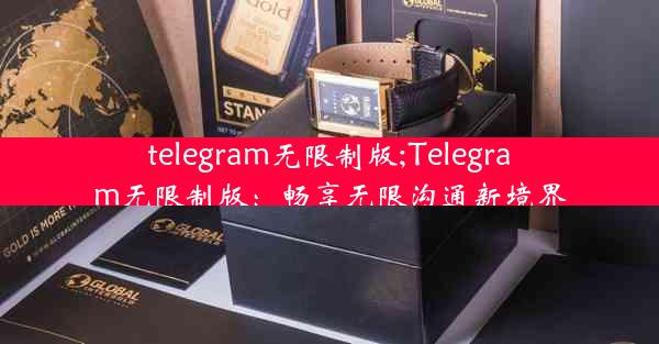 telegram无限制版;Telegram无限制版：畅享无限沟通新境界