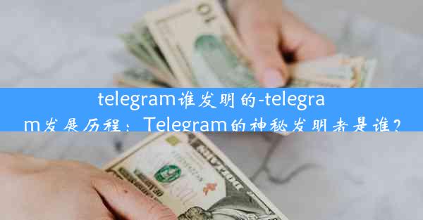 telegram谁发明的-telegram发展历程：Telegram的神秘发明者是谁？