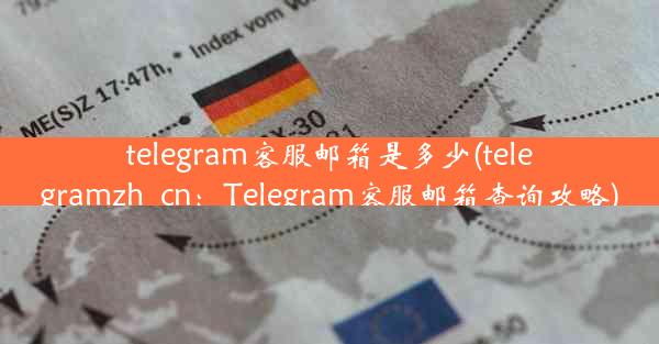 telegram客服邮箱是多少(telegramzh_cn：Telegram客服邮箱查询攻略)