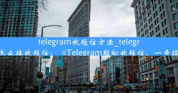 telegram收短信方法_telegram怎么接收短信：《Telegram轻松收短信，一步搞定》