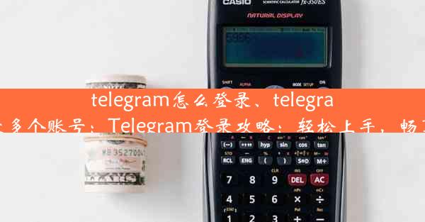 telegram怎么登录、telegram怎么登录多个账号：Telegram登录攻略：轻松上手，畅享群聊乐趣