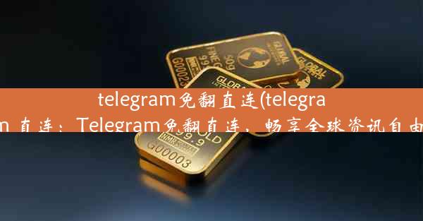 telegram免翻直连(telegram 直连：Telegram免翻直连，畅享全球资讯自由)