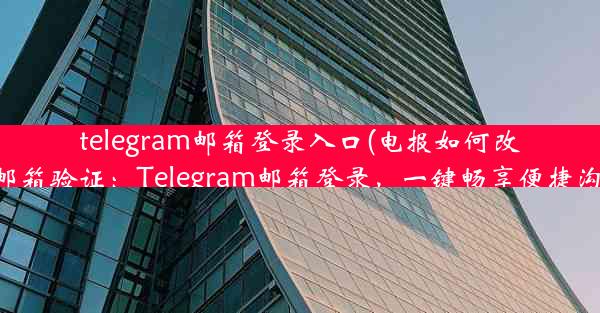 telegram邮箱登录入口(电报如何改为邮箱验证：Telegram邮箱登录，一键畅享便捷沟通)