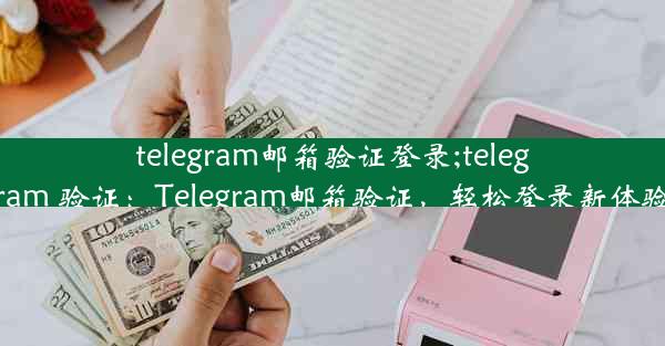 telegram邮箱验证登录;telegram 验证：Telegram邮箱验证，轻松登录新体验