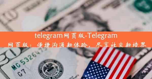 telegram网页版-Telegram网页版：便捷沟通新体验，尽享社交新境界