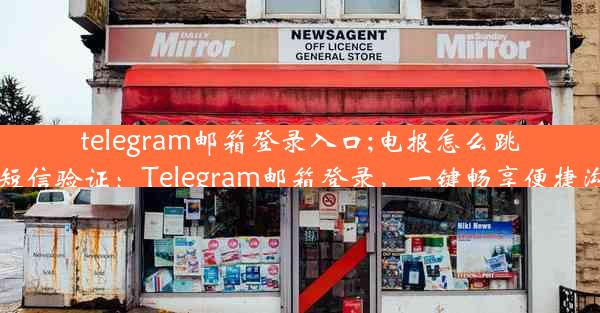 telegram邮箱登录入口;电报怎么跳过短信验证：Telegram邮箱登录，一键畅享便捷沟通