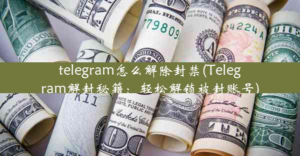 telegram怎么解除封禁(Telegram解封秘籍：轻松解锁被封账号)