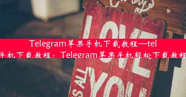 Telegram苹果手机下载教程—telegram苹果手机下载教程：Telegram苹果手机轻松下载教程，一步到位