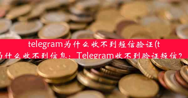 telegram为什么收不到短信验证(telegram为什么收不到信息：Telegram收不到验证短信？原因揭秘)