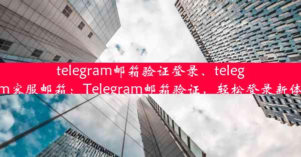 telegram邮箱验证登录、telegram客服邮箱：Telegram邮箱验证，轻松登录新体验