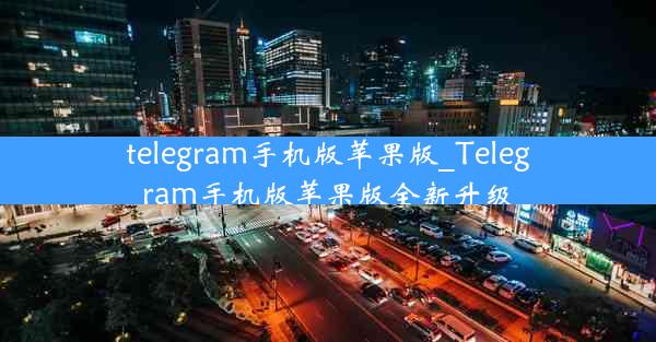 telegram手机版苹果版_Telegram手机版苹果版全新升级