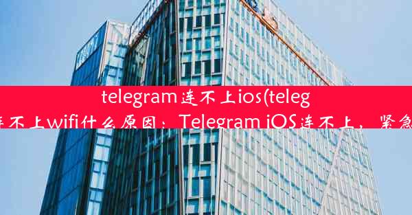 telegram连不上ios(telegram连不上wifi什么原因：Telegram iOS连不上，紧急求助)