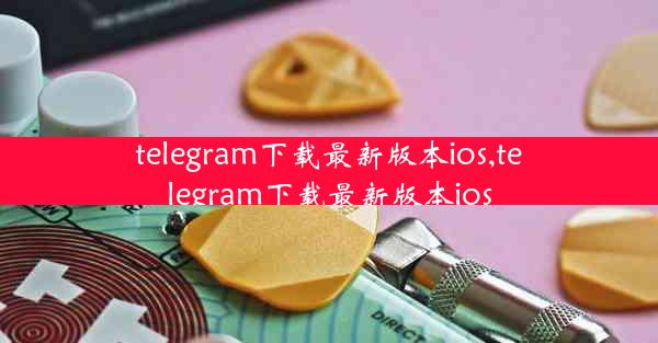 telegram下载最新版本ios,telegram下载最新版本ios