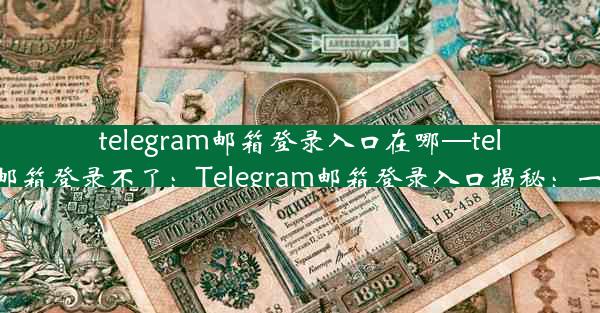 telegram邮箱登录入口在哪—telegram邮箱登录不了：Telegram邮箱登录入口揭秘：一图掌握