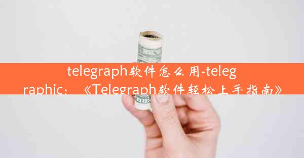 telegraph软件怎么用-telegraphic：《Telegraph软件轻松上手指南》