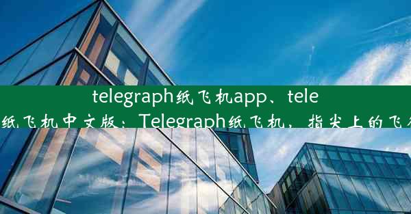 telegraph纸飞机app、telegraph纸飞机中文版：Telegraph纸飞机，指尖上的飞行梦想