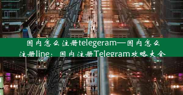 国内怎么注册telegeram—国内怎么注册line：国内注册Telegram攻略大全