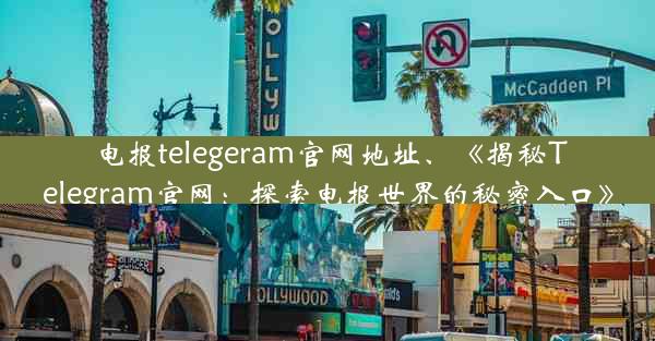 电报telegeram官网地址、《揭秘Telegram官网：探索电报世界的秘密入口》