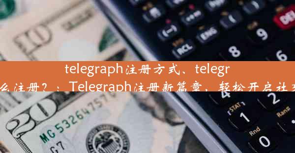 telegraph注册方式、telegreat怎么注册？：Telegraph注册新篇章，轻松开启社交之旅