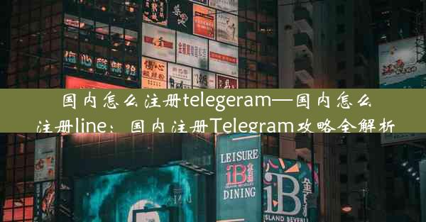 国内怎么注册telegeram—国内怎么注册line：国内注册Telegram攻略全解析