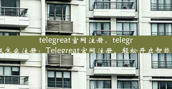 telegreat官网注册、telegreat中文版怎么注册：Telegreat官网注册，轻松开启智能通讯之旅