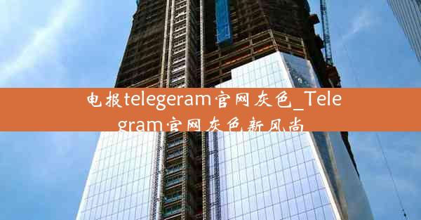 电报telegeram官网灰色_Telegram官网灰色新风尚