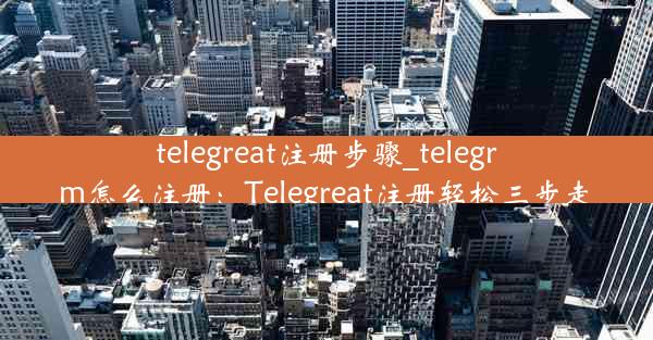 telegreat注册步骤_telegrm怎么注册：Telegreat注册轻松三步走