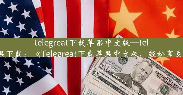 telegreat下载苹果中文版—telegraph苹果下载：《Telegreat下载苹果中文版，轻松享受便捷沟通》