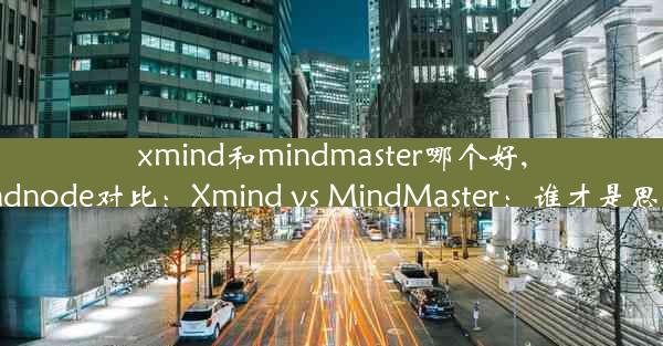 xmind和mindmaster哪个好,xmind和mindnode对比：Xmind vs MindMaster：谁才是