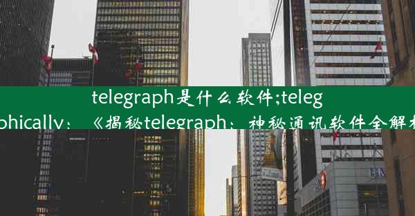 telegraph是什么软件;telegraphically：《揭秘telegraph：神秘通讯软件全解析》