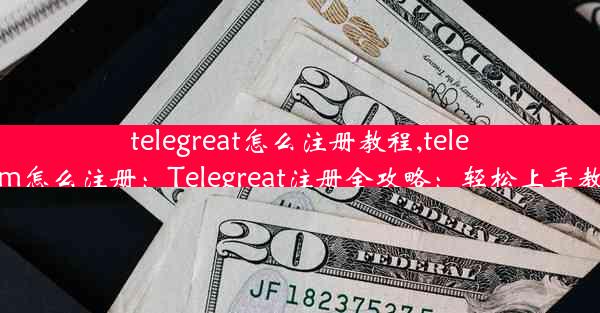 telegreat怎么注册教程,teleram怎么注册：Telegreat注册全攻略：轻松上手教程