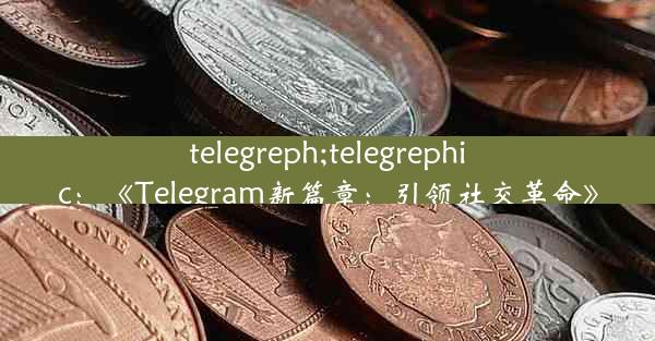 telegreph;telegrephic：《Telegram新篇章：引领社交革命》