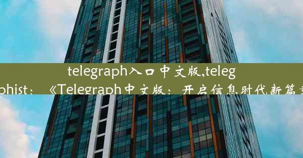 telegraph入口中文版,telegraphist：《Telegraph中文版：开启信息时代新篇章》