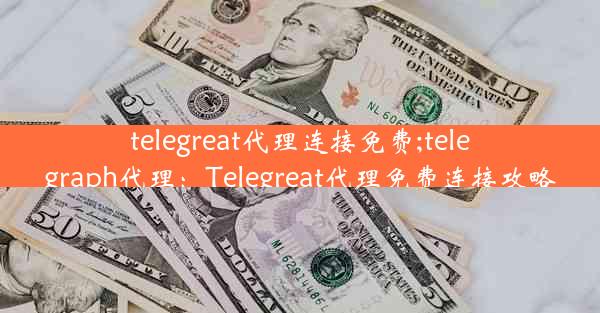 telegreat代理连接免费;telegraph代理：Telegreat代理免费连接攻略