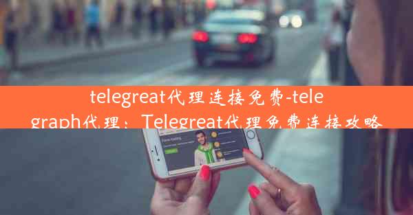 telegreat代理连接免费-telegraph代理：Telegreat代理免费连接攻略